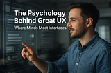 The Psychology Behind Great UX-Where Minds Meet Interfaces