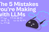 Why Most Fail with LLMs: The Top 5 Mistakes You’re Probably Making