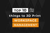 Top 10 things to 3D Print: Workspace Management Edition