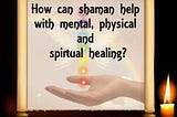 How can shaman help with mental, physical and spiritual healing? | Shamanism in India by ShaGuru