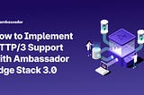 How to Implement HTTP/3 Support with Ambassador Edge Stack 3.0