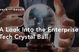 A Look Into The Enterprise Tech Crystal Ball