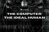 The Computer: the Ideal Human