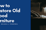 How to Restore Old Wood Furniture