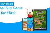 How to Make an Educational Fun Game App for Kids?