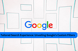 Tailored Search Experience: Unveiling Google’s Custom Filters