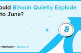 Could Bitcoin Quietly Explode into June?｜Matrixport Research