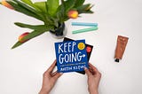 How to “Keep going” in your creative pursuits in both good and bad times