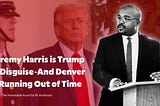 Jeremy Harris is Trump in Disguise — And Denver is Running Out of Time