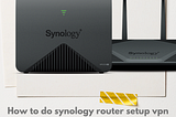 How to do synology router setup vpn
