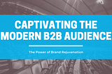 Captivating the Modern B2B Audience: The Power of Brand Resurgence