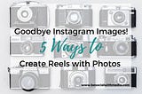 Goodbye Instagram Images, it was fun! Create Reels with Photos in 5 Easy Ways