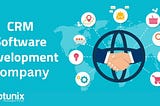 Do you Need a Top CRM Software Development Company?