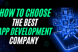 How to Choose the Best App Development Company