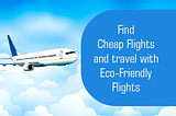Find Cheap Flights and travel with Eco-Friendly Flights
