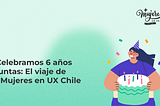 Portada del artículo de Celebramos 6 años juntas: El viaje de Más Mujeres en UX Chile, acompañada por una ilustración de una mujer con un gorro de cumpleaños sosteniendo una torta, con confetti alrededor.
