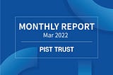 PIST TRUST Monthly Report (Mar. 2022)