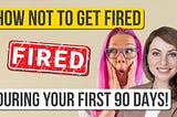 How Not to Get Fired Within the First 90 Days in a New Job: Expert Advice
