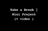 Take a Break | Mini Project