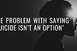 The Problem with Saying ‘Suicide Isn’t an Option’