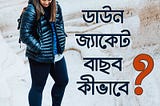 ডাউন জ্যাকেট বাছব কীভাবে? how to choose a right Feather Jacket!