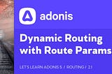 Let’s Learn AdonisJS 5: Lesson 2.1, Dynamic Routing with Route Params