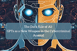 The Dark Side of AI: GPTs as a New Weapon in the Cybercriminal Arsenal