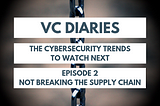 The cybersecurity trends to watch next: Not Breaking the Supply Chain