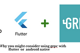Why you might consider Grpc for your next Android or Flutter project