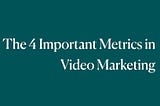 The 4 Important Metrics in Video Marketing