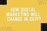 How Digital Marketing Will Change in 2019?