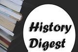 So, what is the History Digest?