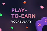 New to Play-to-Earn? Here’s a List of Basic Terms to Help You Dive In