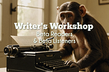 Writer’s Workshop: Beta Readers & Beta Listeners