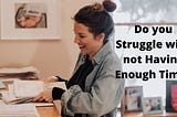 Do you Struggle with not Having Enough Time?