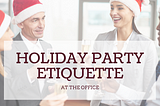 Ho, Ho. . .Hold On — Holiday Party Etiquette at the Office