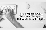 EVM, Opcode, Gas, Ethereum Hesapları Hakkında Temel Bilgiler