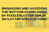 Managing and Avoiding the ‘Bottom Overflowed by Pixels Flutter’ Error in Flutter Applications