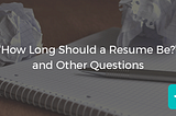“How Long Should A Resume Be?” and Other Questions