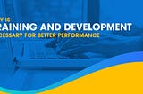 Why is training and development necessary for better performance?