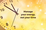 A wall clock it blurred into an ethereal yellow background of stars. Text reads, “Manage your energy, not your time.”