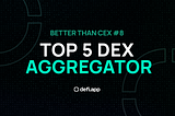 Better Than CEX #8 — Meet the New Top 5 DEX