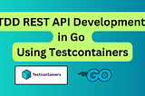 Integration Testing Go APIs With TDD: Using Testcontainers To Validate Database Interactions