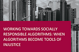 Working Towards Socially Responsible Algorithms: When Algorithms Become Tools of Injustice