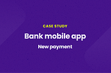 Case study: Bank mobile app. New payment.
