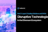 The Most Disruptive Technologies in the Ethereum Ecosystem — Part 2 Layer 2 Scaling Solutions and…