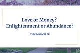 Love or Money? Enlightenment or Abundance?