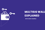 MULTISIG WALLET EXPLAINED (with code example)