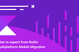 Faster Development at a Lower Cost. Migration to Kotlin Multiplatform Mobile