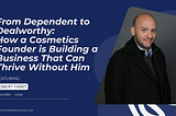 From Dependent to Dealworthy: How a Cosmetics Founder is Building a Business That Can Thrive…